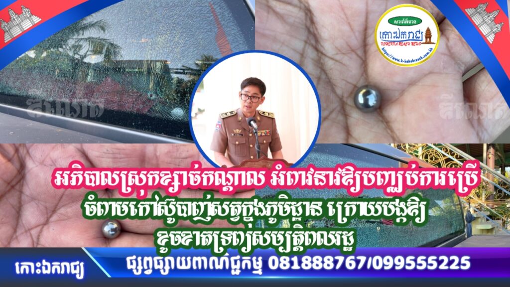 អភិបាលស្រុកខ្សាច់កណ្តាល អំពាវនាវឱ្យបញ្ឈប់ការប្រើចំពាមកៅស៊ូបាញ់សត្វក្នុងភូមិដ្ឋាន ក្រោយបង្កឱ្យខូចខាតទ្រព្យសម្បត្តិពលរដ្ឋ