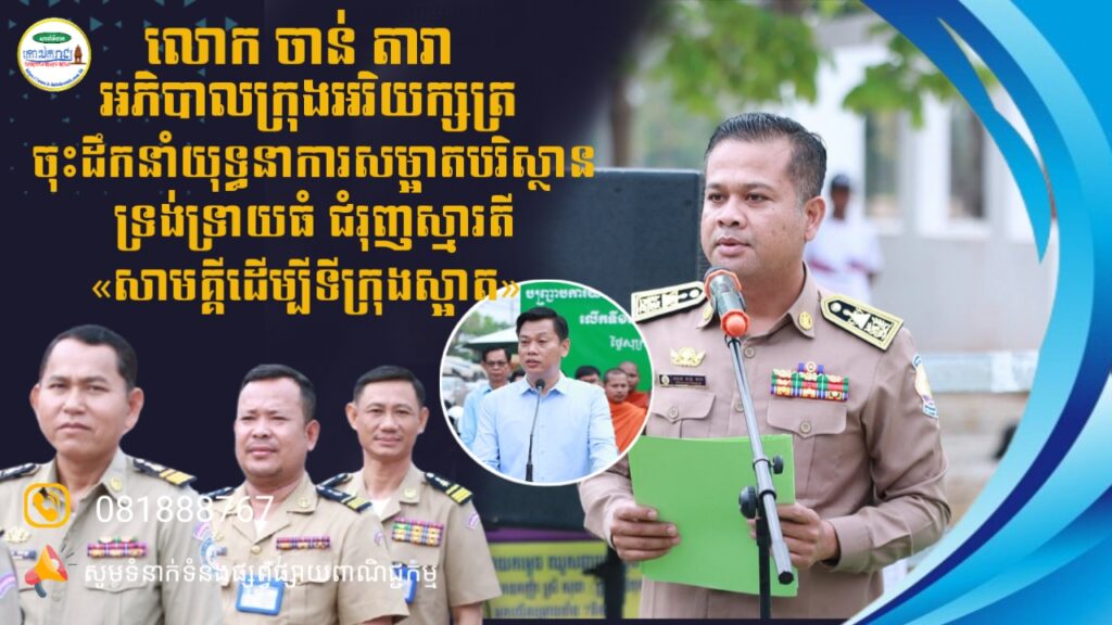 លោក ចាន់ តារា អភិបាលក្រុងអរិយក្សត្រ ចុះដឹកនាំយុទ្ធនាការសម្អាតបរិស្ថានទ្រង់ទ្រាយធំ ជំរុញស្មារតី «សាមគ្គីដើម្បីទីក្រុងស្អាត»